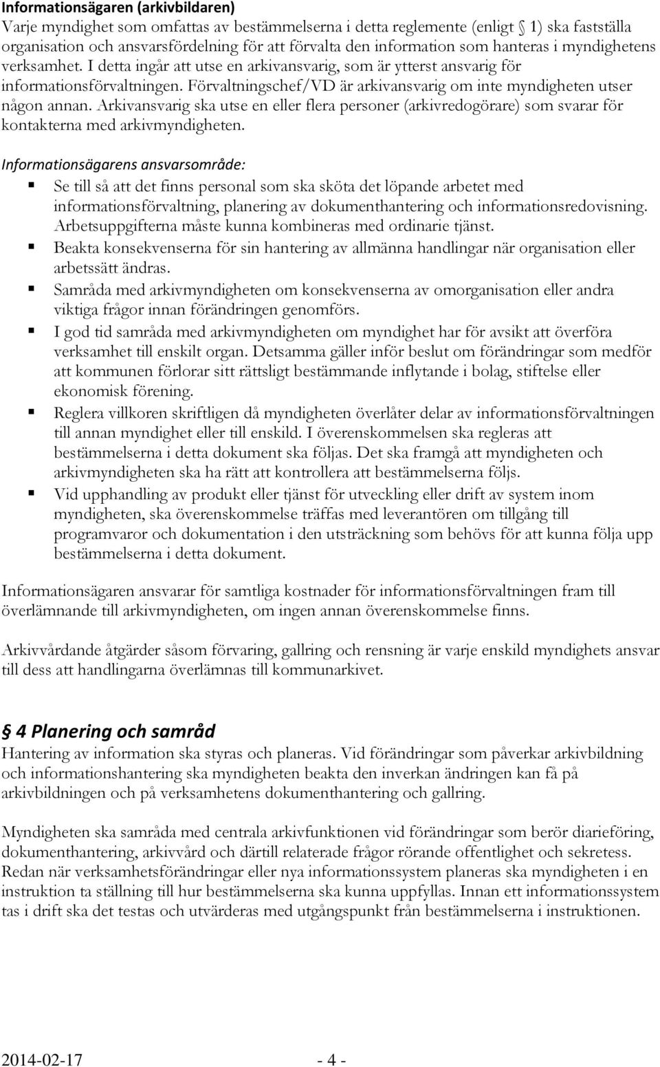 Förvaltningschef/VD är arkivansvarig om inte myndigheten utser någon annan. Arkivansvarig ska utse en eller flera personer (arkivredogörare) som svarar för kontakterna med arkivmyndigheten.