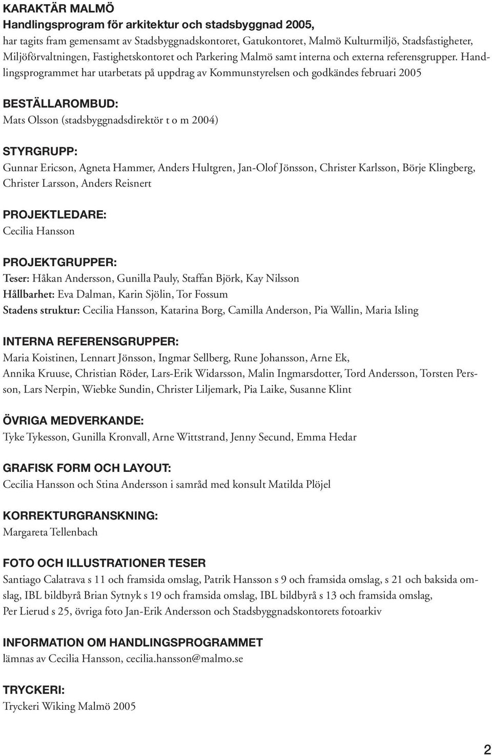Handlingsprogrammet har utarbetats på uppdrag av Kommunstyrelsen och godkändes februari 2005 BESTÄLLAROMBUD: Mats Olsson (stadsbyggnadsdirektör t o m 2004) STYRGRUPP: Gunnar Ericson, Agneta Hammer,