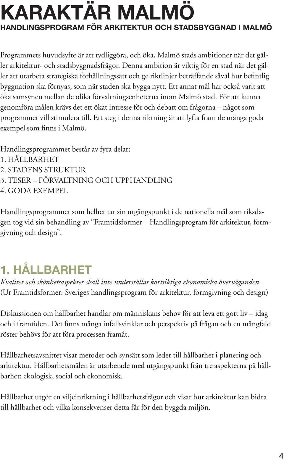 Ett annat mål har också varit att öka samsynen mellan de olika förvaltningsenheterna inom Malmö stad.