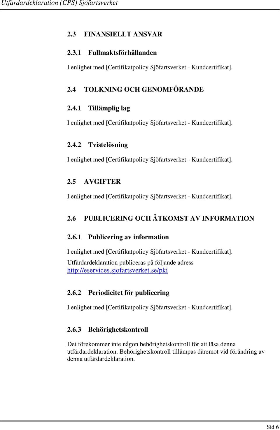 sjofartsverket.se/pki 2.6.2 Periodicitet för publicering 2.6.3 Behörighetskontroll Det förekommer inte någon behörighetskontroll för att läsa denna utfärdardeklaration.