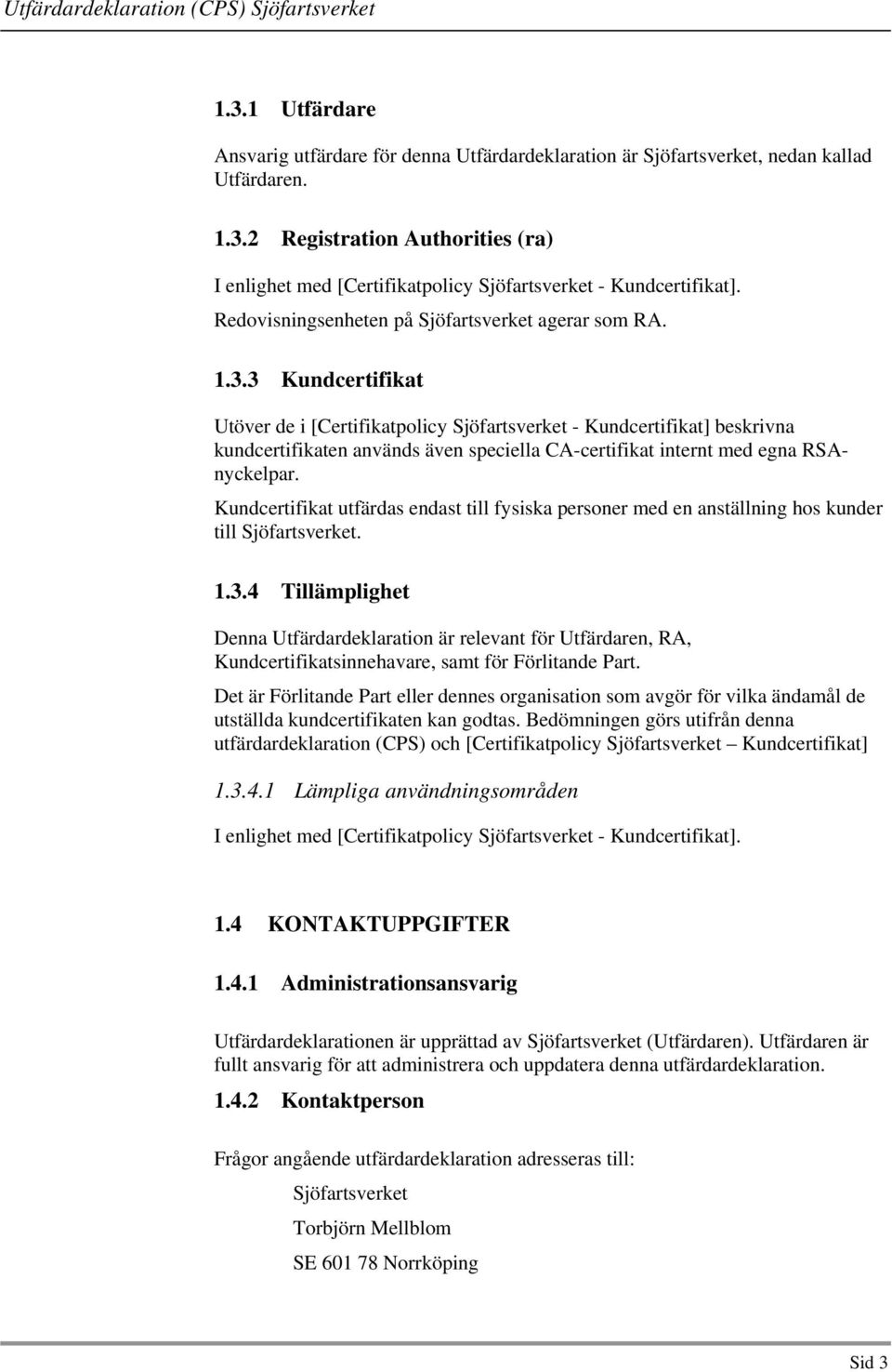 4 Tillämplighet Denna Utfärdardeklaration är relevant för Utfärdaren, RA, Kundcertifikatsinnehavare, samt för Förlitande Part.