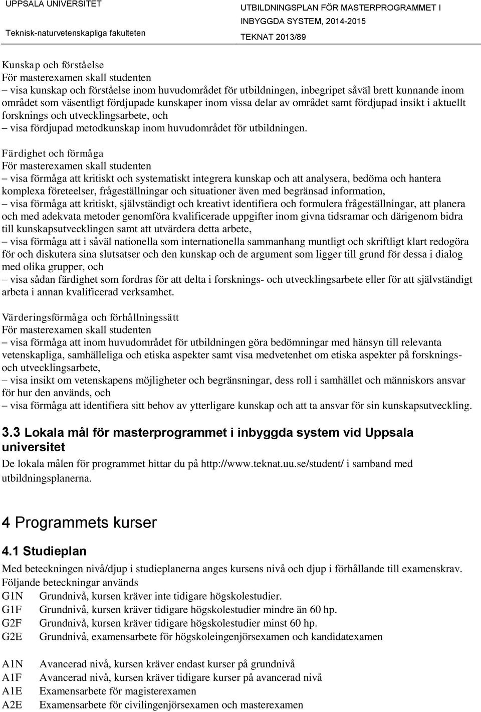 Färdighet och förmåga visa förmåga att kritiskt och systematiskt integrera kunskap och att analysera, bedöma och hantera komplexa företeelser, frågeställningar och situationer även med begränsad