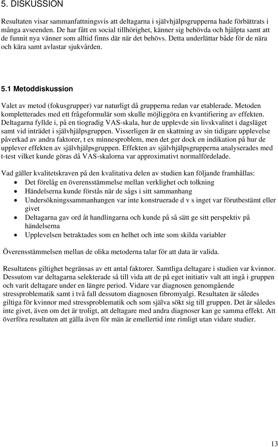 Detta underlättar både för de nära och kära samt avlastar sjukvården. 5.1 Metoddiskussion Valet av metod (fokusgrupper) var naturligt då grupperna redan var etablerade.