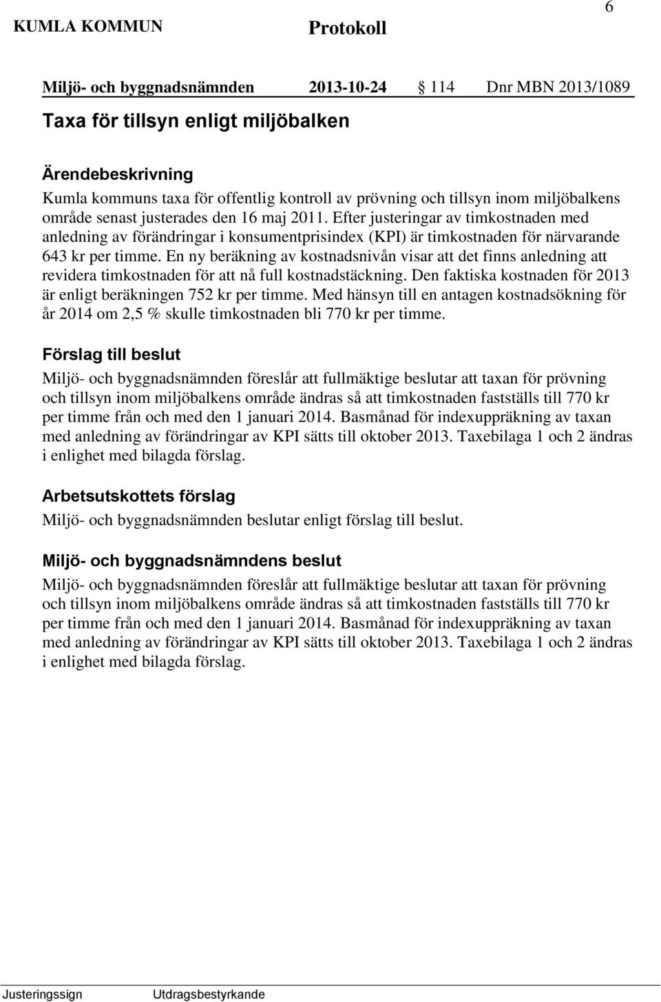 En ny beräkning av kostnadsnivån visar att det finns anledning att revidera timkostnaden för att nå full kostnadstäckning. Den faktiska kostnaden för 2013 är enligt beräkningen 752 kr per timme.