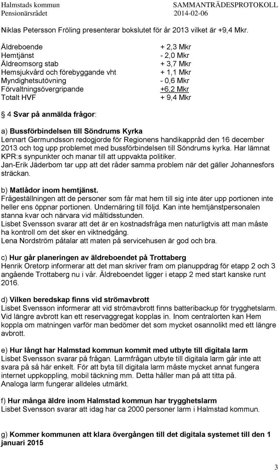 Svar på anmälda frågor: a) Bussförbindelsen till Söndrums Kyrka Lennart Germundsson redogjorde för Regionens handikappråd den 16 december 2013 och tog upp problemet med bussförbindelsen till Söndrums