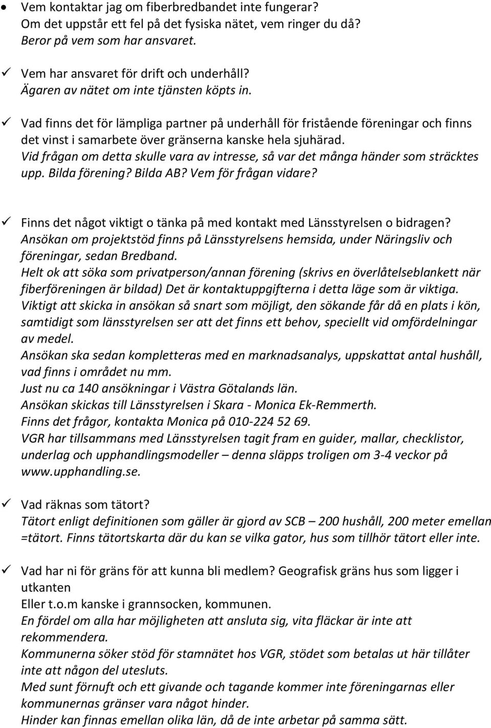 Vid frågan om detta skulle vara av intresse, så var det många händer som sträcktes upp. Bilda förening? Bilda AB? Vem för frågan vidare?