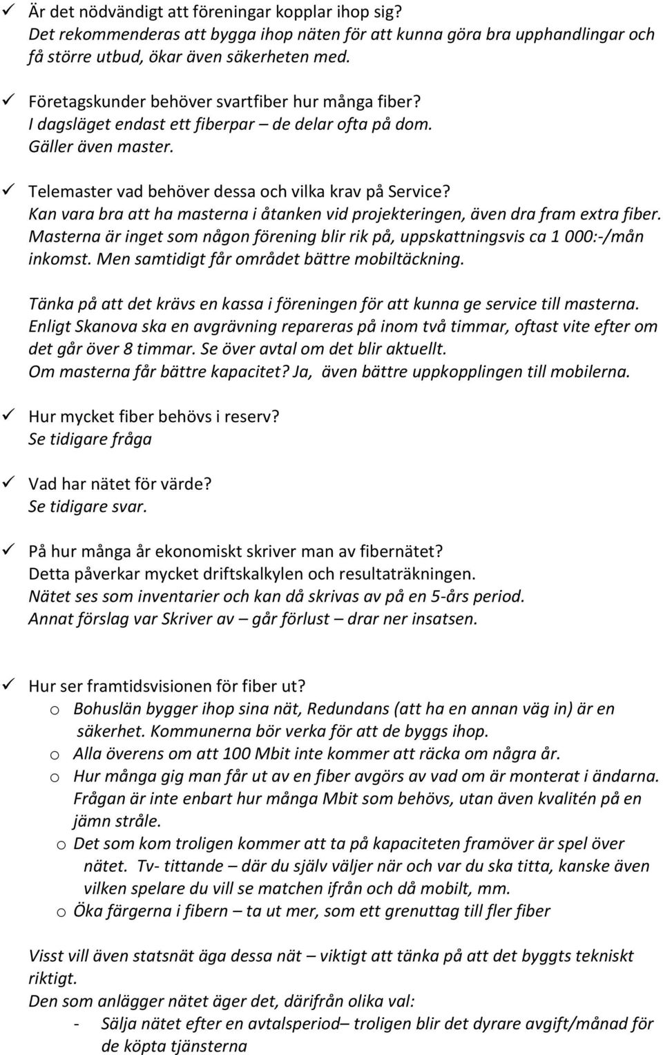 Kan vara bra att ha masterna i åtanken vid projekteringen, även dra fram extra fiber. Masterna är inget som någon förening blir rik på, uppskattningsvis ca 1 000:-/mån inkomst.