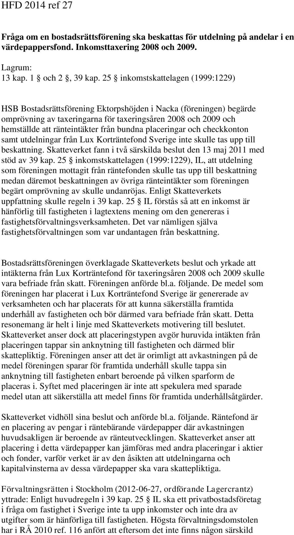 bundna placeringar och checkkonton samt utdelningar från Lux Korträntefond Sverige inte skulle tas upp till beskattning. Skatteverket fann i två särskilda beslut den 13 maj 2011 med stöd av 39 kap.