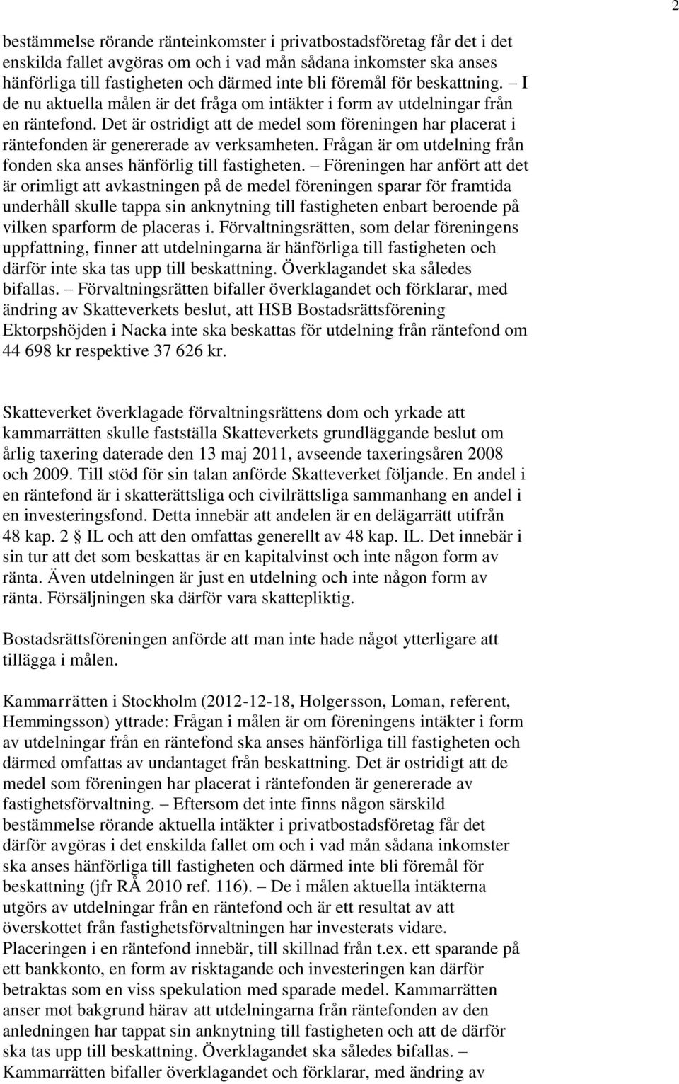 Det är ostridigt att de medel som föreningen har placerat i räntefonden är genererade av verksamheten. Frågan är om utdelning från fonden ska anses hänförlig till fastigheten.