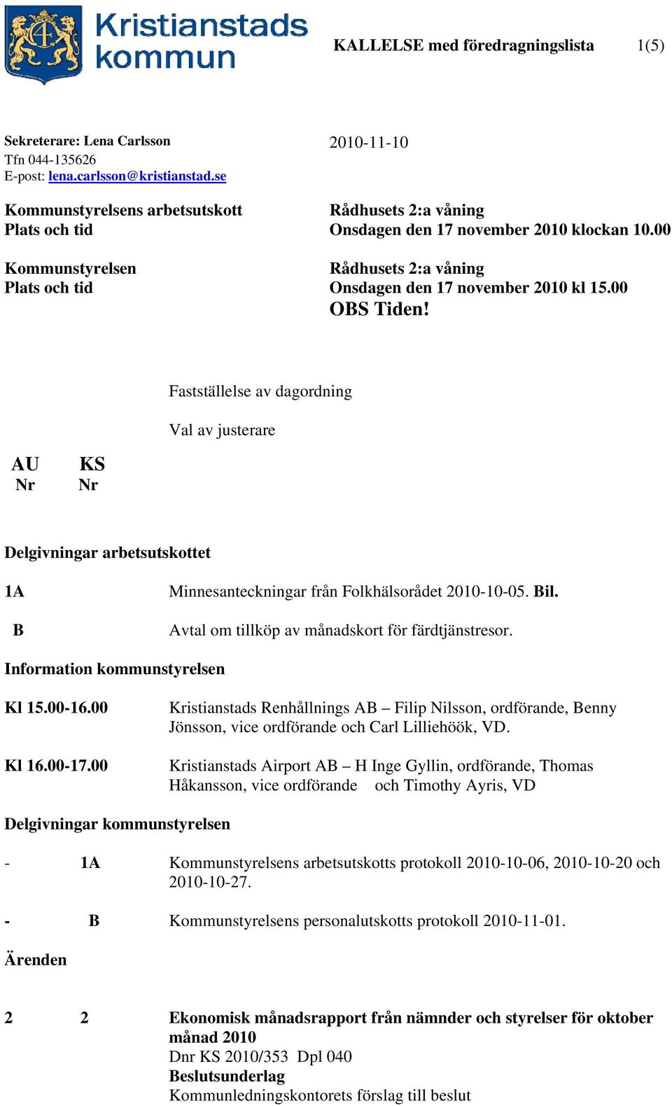 00 OBS Tiden! Fastställelse av dagordning Val av justerare AU Nr KS Nr Delgivningar arbetsutskottet 1A B Minnesanteckningar från Folkhälsorådet 2010-10-05. Bil.