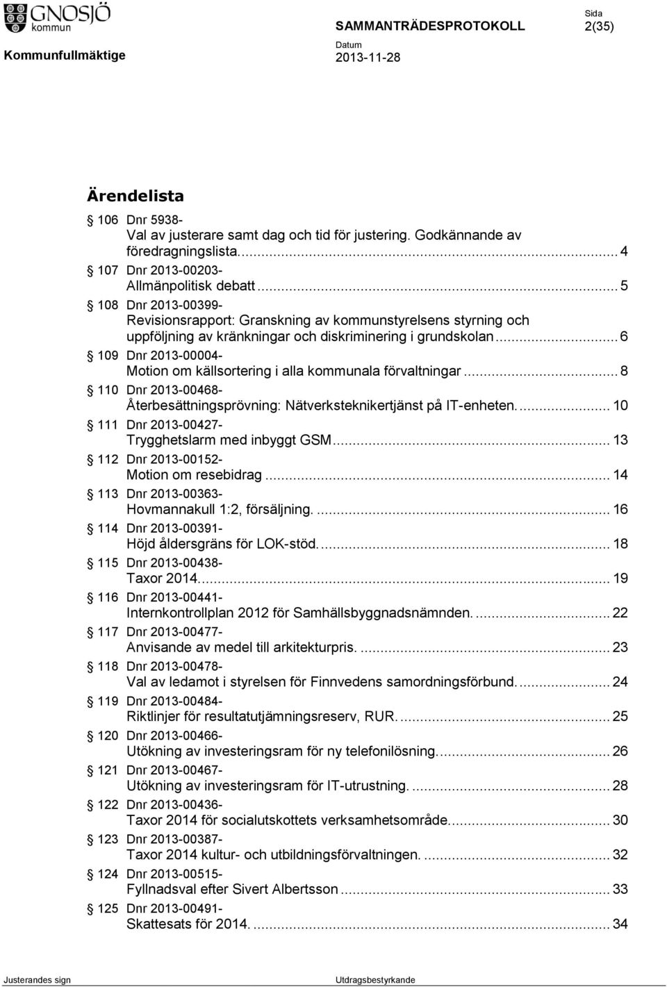 .. 6 109 Dnr 2013-00004- Motion om källsortering i alla kommunala förvaltningar... 8 110 Dnr 2013-00468- Återbesättningsprövning: Nätverksteknikertjänst på IT-enheten.