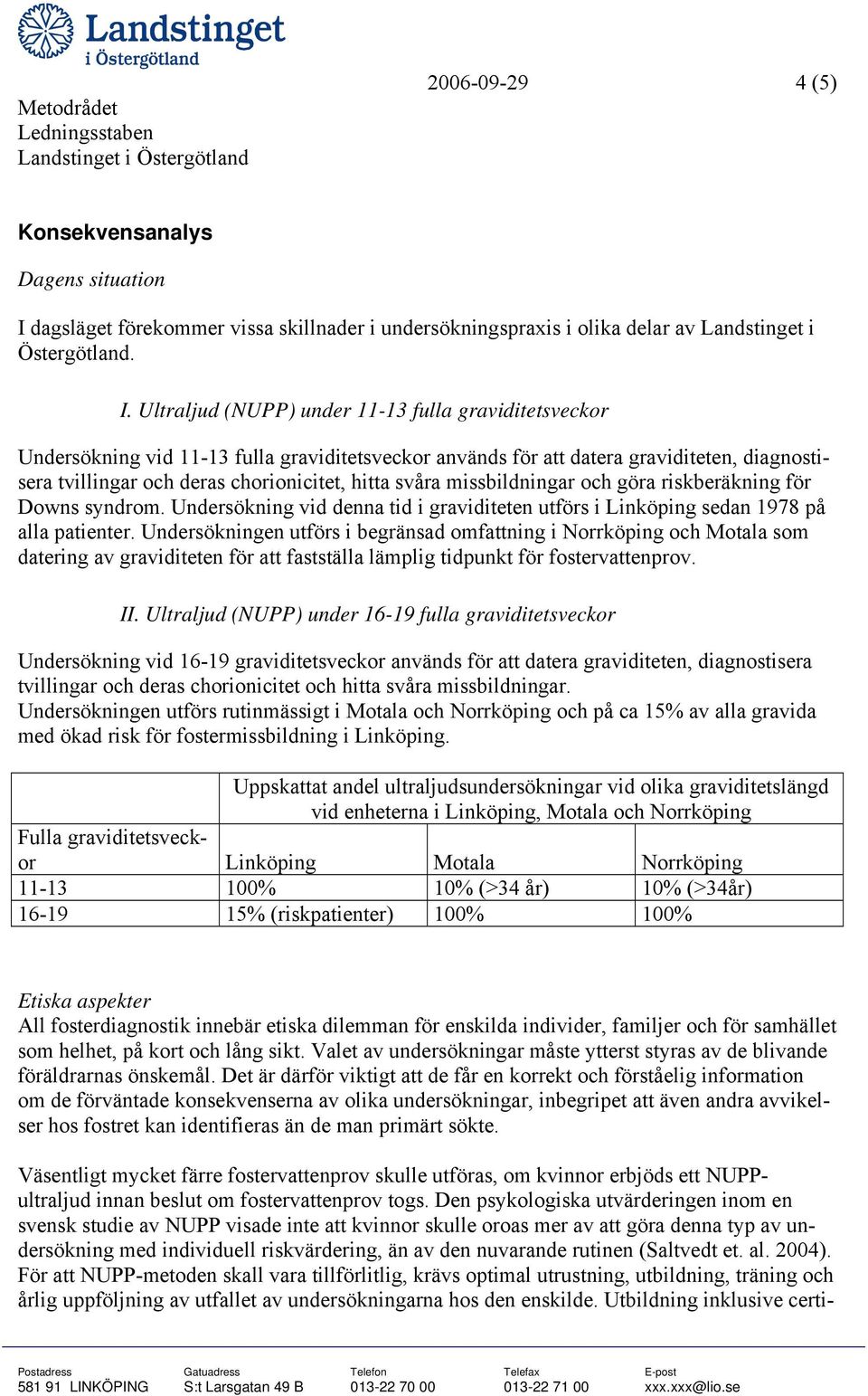 Ultraljud (NUPP) under 11-13 fulla graviditetsveckor Undersökning vid 11-13 fulla graviditetsveckor används för att datera graviditeten, diagnostisera tvillingar och deras chorionicitet, hitta svåra