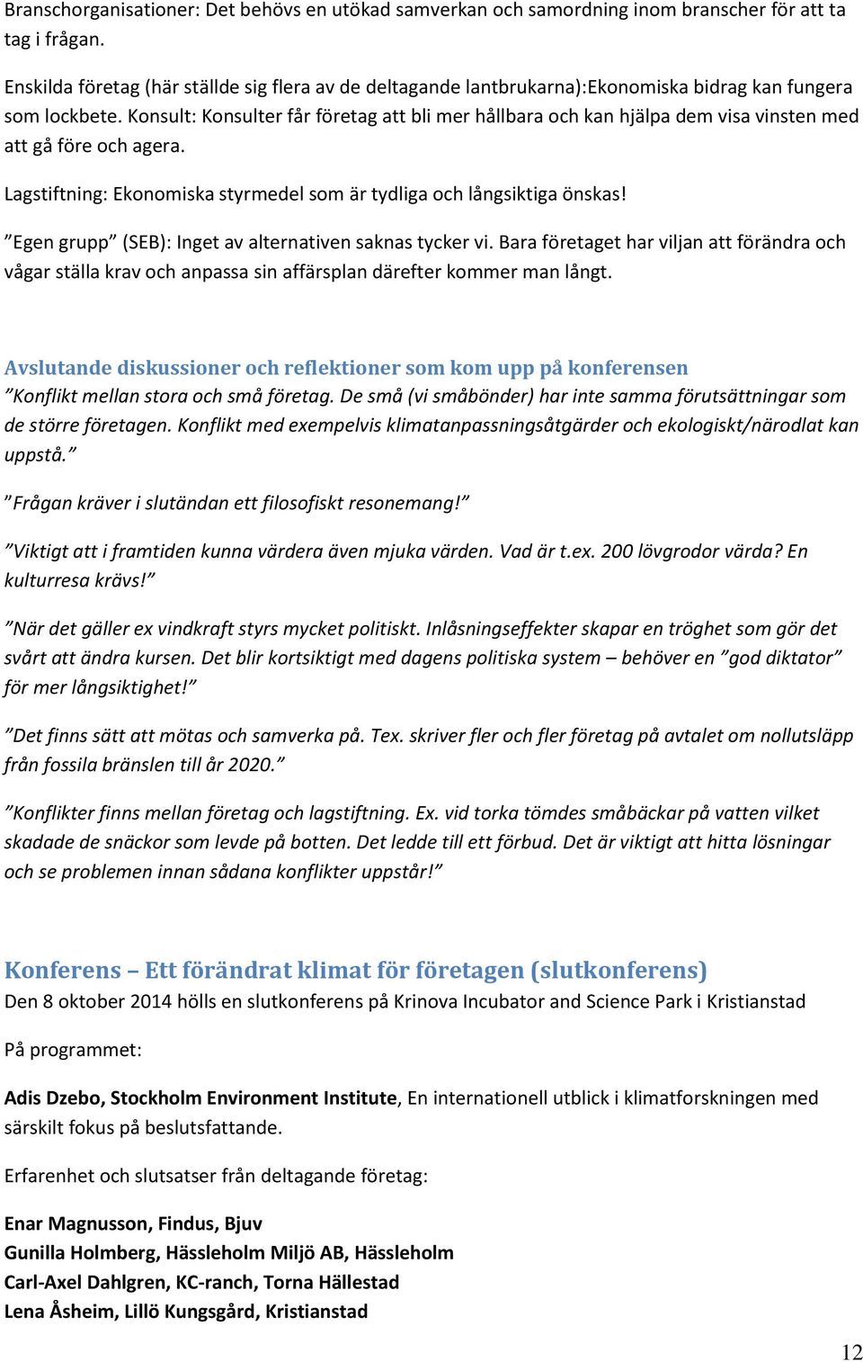 Konsult: Konsulter får företag att bli mer hållbara och kan hjälpa dem visa vinsten med att gå före och agera. Lagstiftning: Ekonomiska styrmedel som är tydliga och långsiktiga önskas!