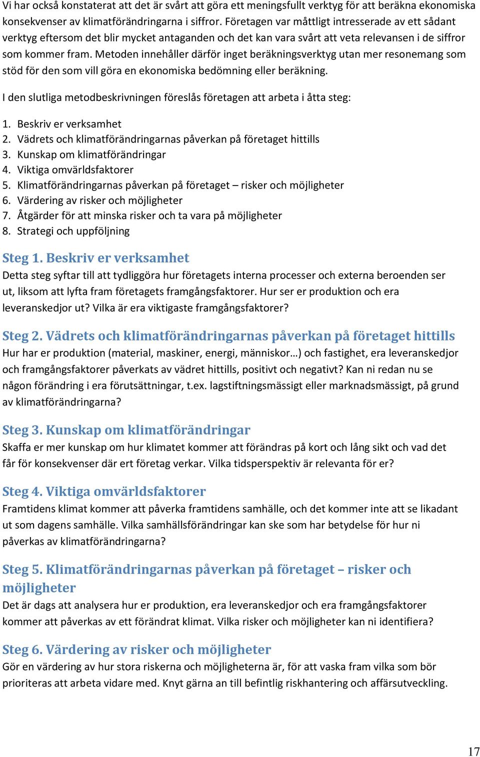 Metoden innehåller därför inget beräkningsverktyg utan mer resonemang som stöd för den som vill göra en ekonomiska bedömning eller beräkning.