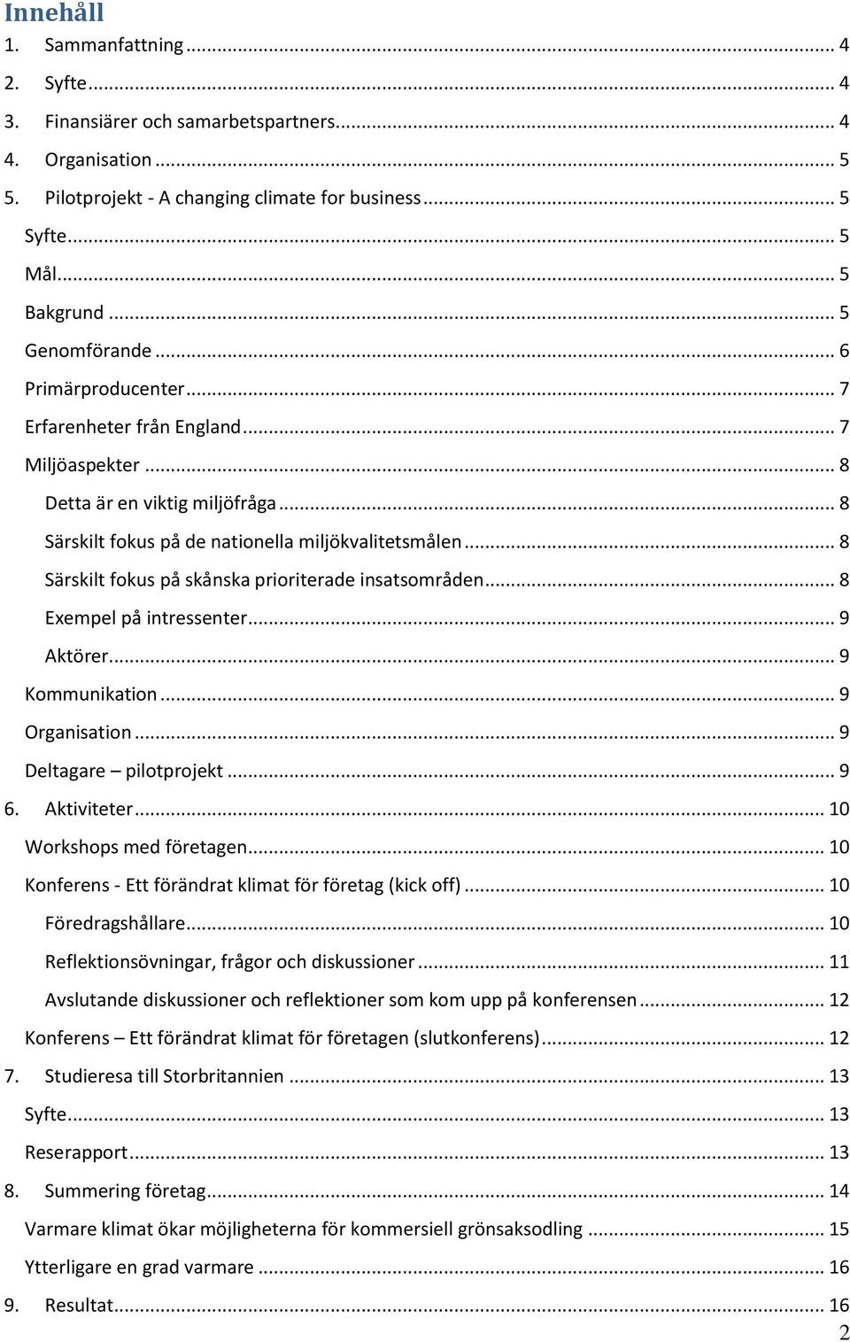 .. 8 Särskilt fokus på skånska prioriterade insatsområden... 8 Exempel på intressenter... 9 Aktörer... 9 Kommunikation... 9 Organisation... 9 Deltagare pilotprojekt... 9 6. Aktiviteter.