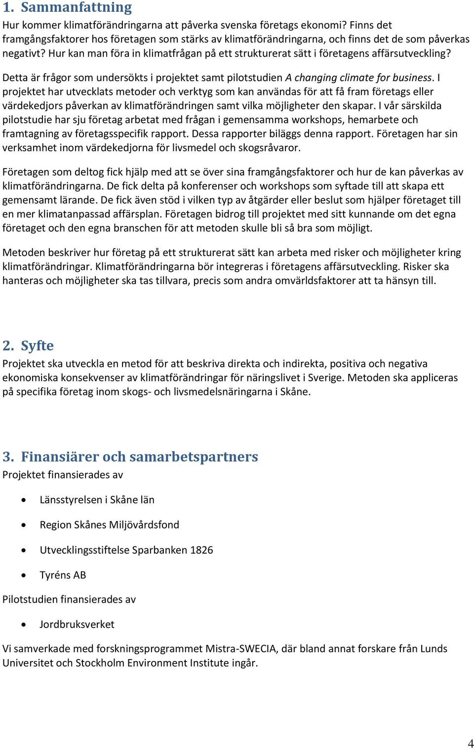 Hur kan man föra in klimatfrågan på ett strukturerat sätt i företagens affärsutveckling? Detta är frågor som undersökts i projektet samt pilotstudien A changing climate for business.