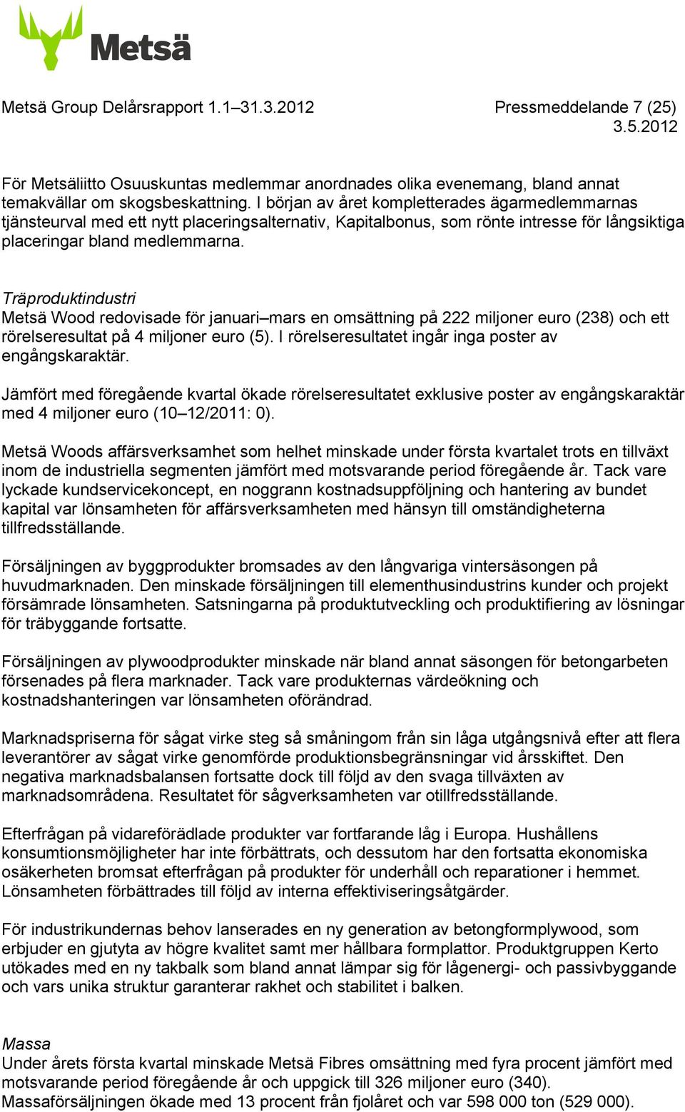 Träproduktindustri Metsä Wood redovisade för januari mars en omsättning på 222 miljoner euro (238) och ett rörelseresultat på 4 miljoner euro (5).