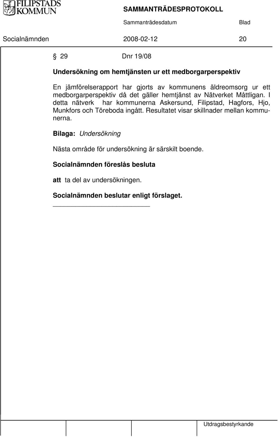 I detta nätverk har kommunerna Askersund, Filipstad, Hagfors, Hjo, Munkfors och Töreboda ingått.