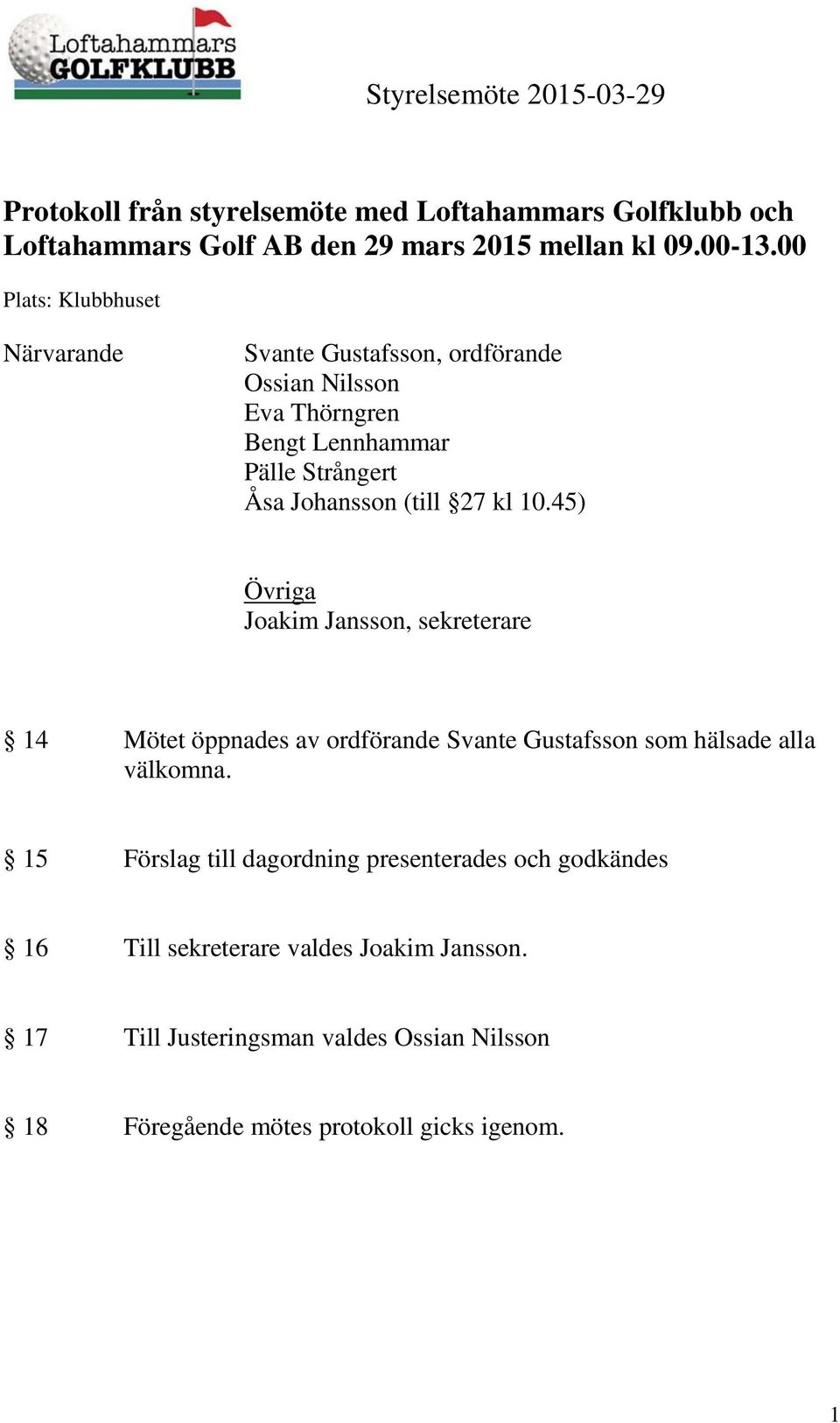 (till 27 kl 10.45) Övriga Joakim Jansson, sekreterare 14 Mötet öppnades av ordförande Svante Gustafsson som hälsade alla välkomna.