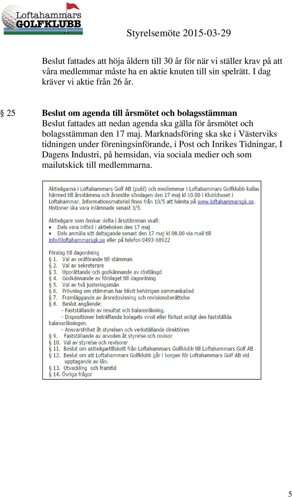 25 Beslut om agenda till årsmötet och bolagsstämman Beslut fattades att nedan agenda ska gälla för årsmötet och