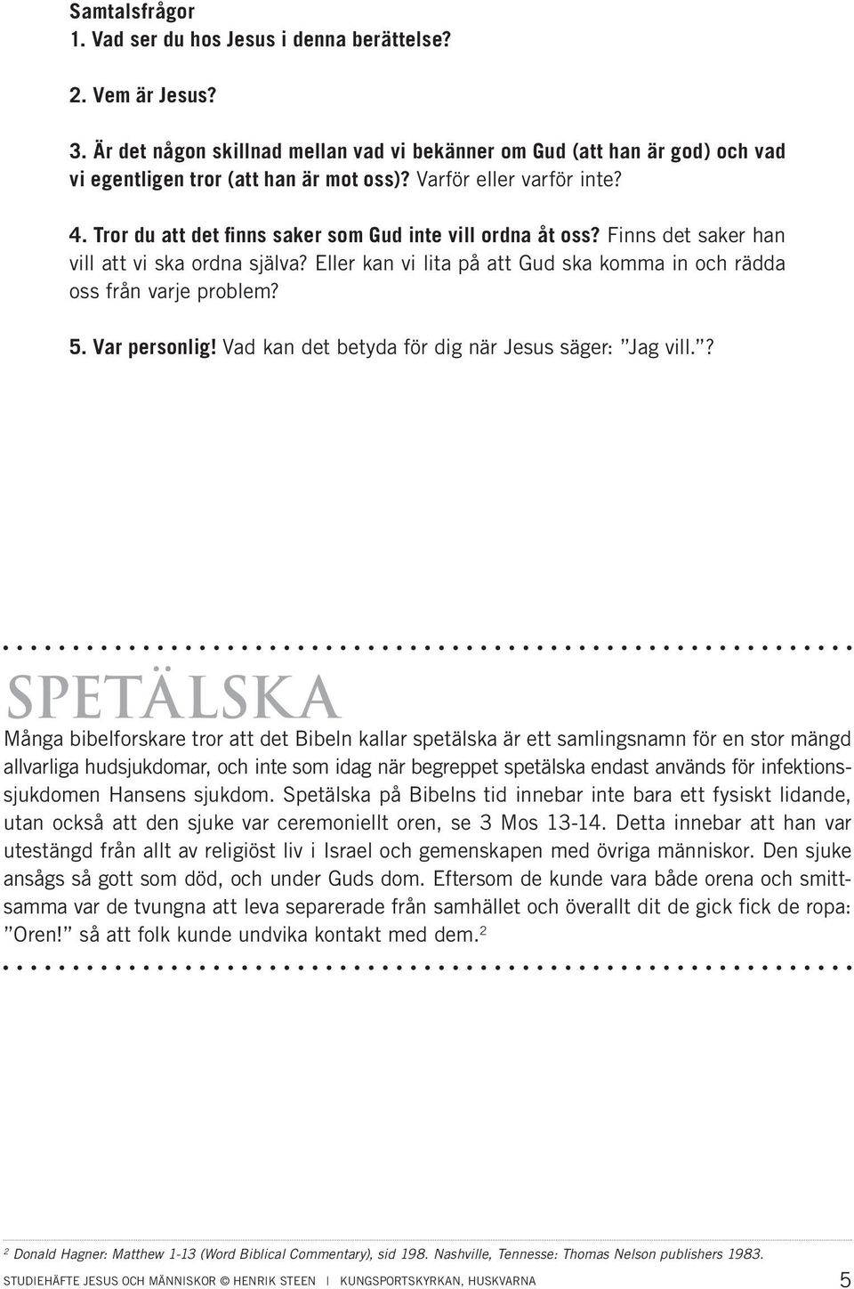 Eller kan vi lita på att Gud ska komma in och rädda oss från varje problem? 5. Var personlig! Vad kan det betyda för dig när Jesus säger: Jag vill.