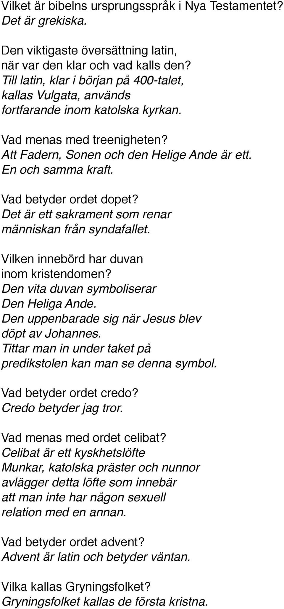 Vad betyder ordet dopet? Det är ett sakrament som renar människan från syndafallet. Vilken innebörd har duvan inom kristendomen? Den vita duvan symboliserar Den Heliga Ande.