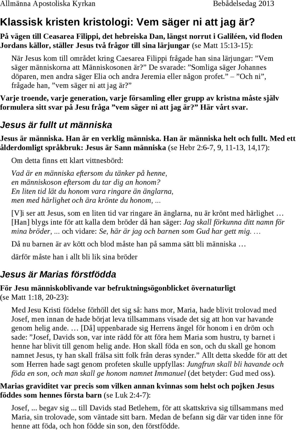 kring Caesarea Filippi frågade han sina lärjungar: Vem säger människorna att Människosonen är? De svarade: Somliga säger Johannes döparen, men andra säger Elia och andra Jeremia eller någon profet.