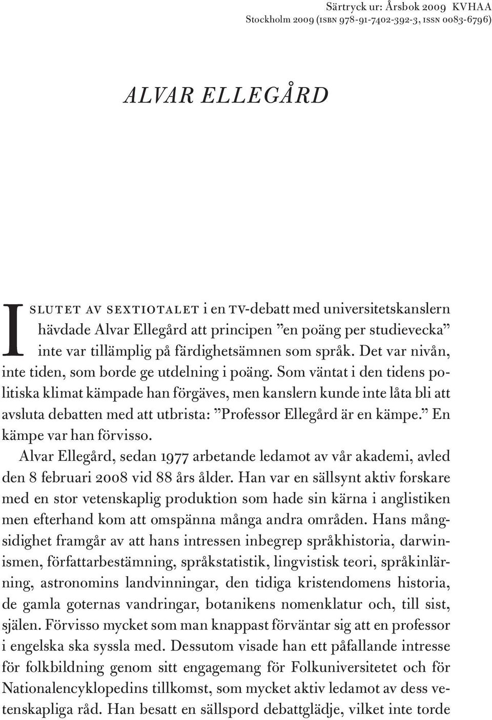 Som väntat i den tidens politiska klimat kämpade han förgäves, men kanslern kunde inte låta bli att avsluta debatten med att utbrista: Professor Ellegård är en kämpe. En kämpe var han förvisso.