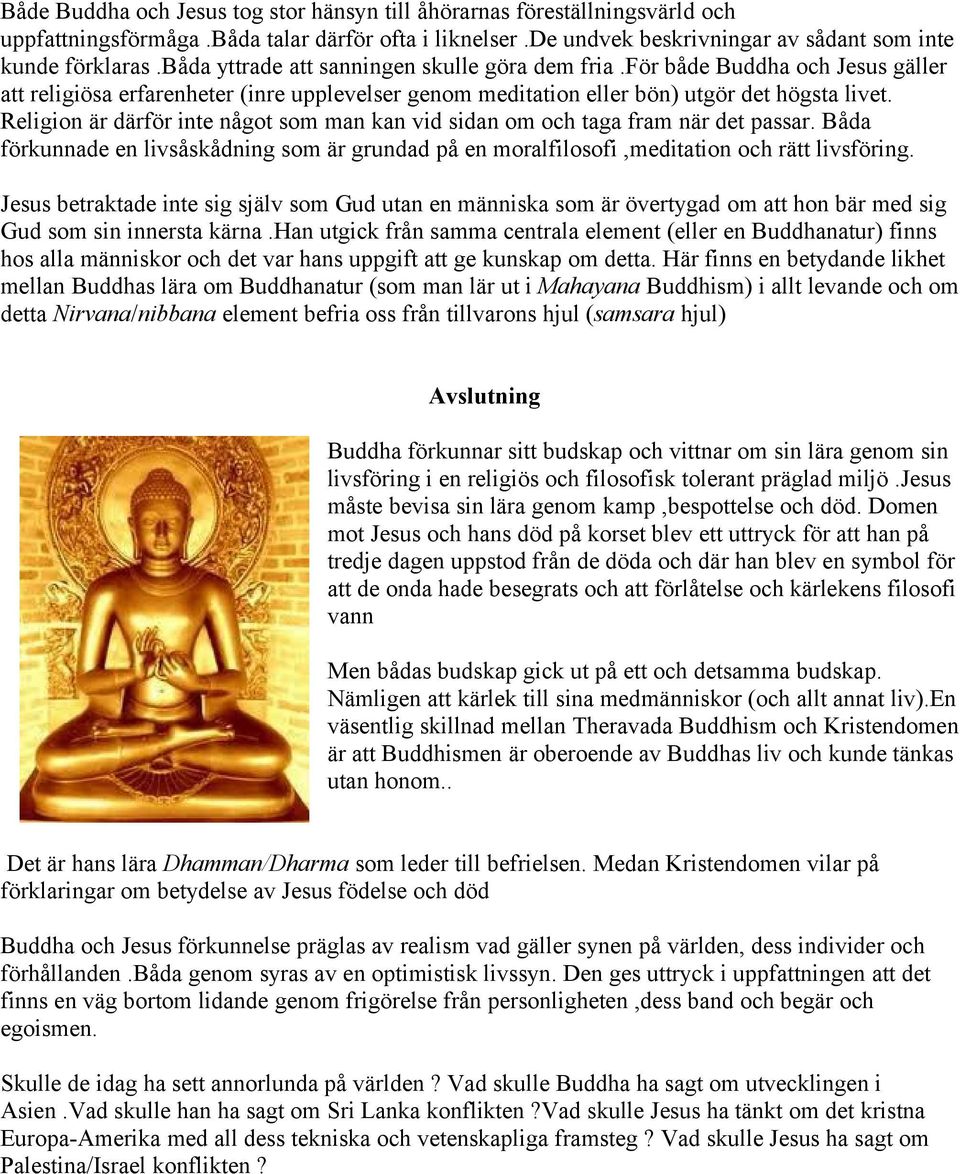 Religion är därför inte något som man kan vid sidan om och taga fram när det passar. Båda förkunnade en livsåskådning som är grundad på en moralfilosofi,meditation och rätt livsföring.