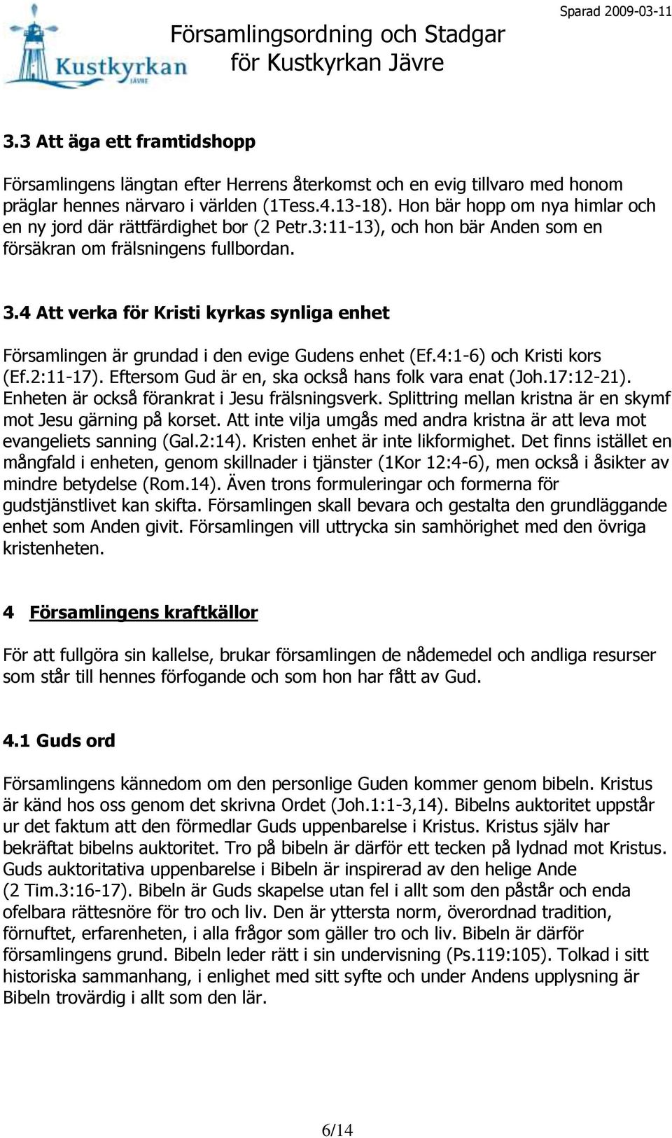 4 Att verka för Kristi kyrkas synliga enhet Församlingen är grundad i den evige Gudens enhet (Ef.4:1-6) och Kristi kors (Ef.2:11-17). Eftersom Gud är en, ska också hans folk vara enat (Joh.17:12-21).