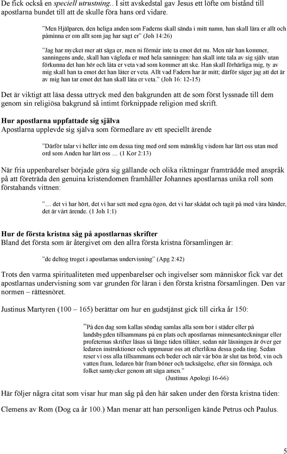 ta emot det nu. Men när han kommer, sanningens ande, skall han vägleda er med hela sanningen: han skall inte tala av sig själv utan förkunna det han hör och låta er veta vad som kommer att ske.