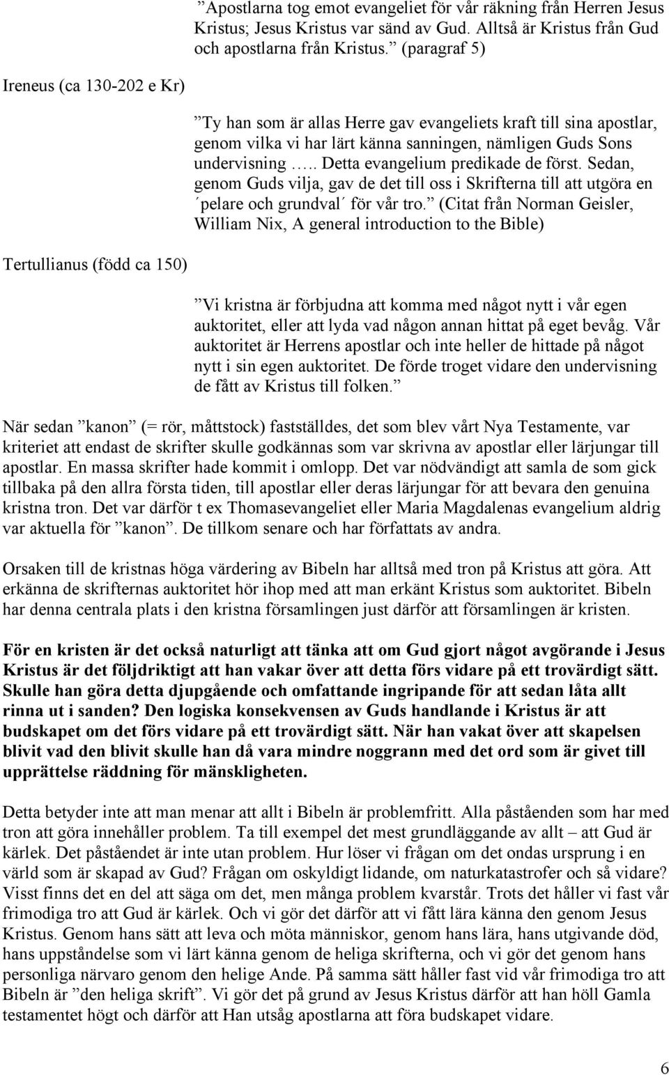 . Detta evangelium predikade de först. Sedan, genom Guds vilja, gav de det till oss i Skrifterna till att utgöra en pelare och grundval för vår tro.