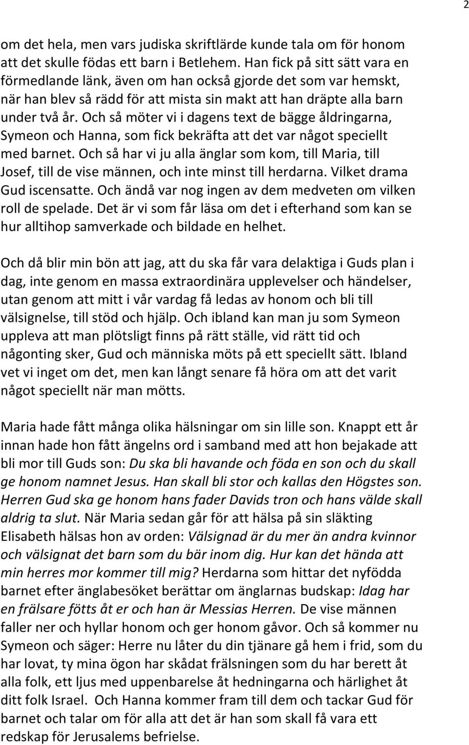 Och så möter vi i dagens text de bägge åldringarna, Symeon och Hanna, som fick bekräfta att det var något speciellt med barnet.