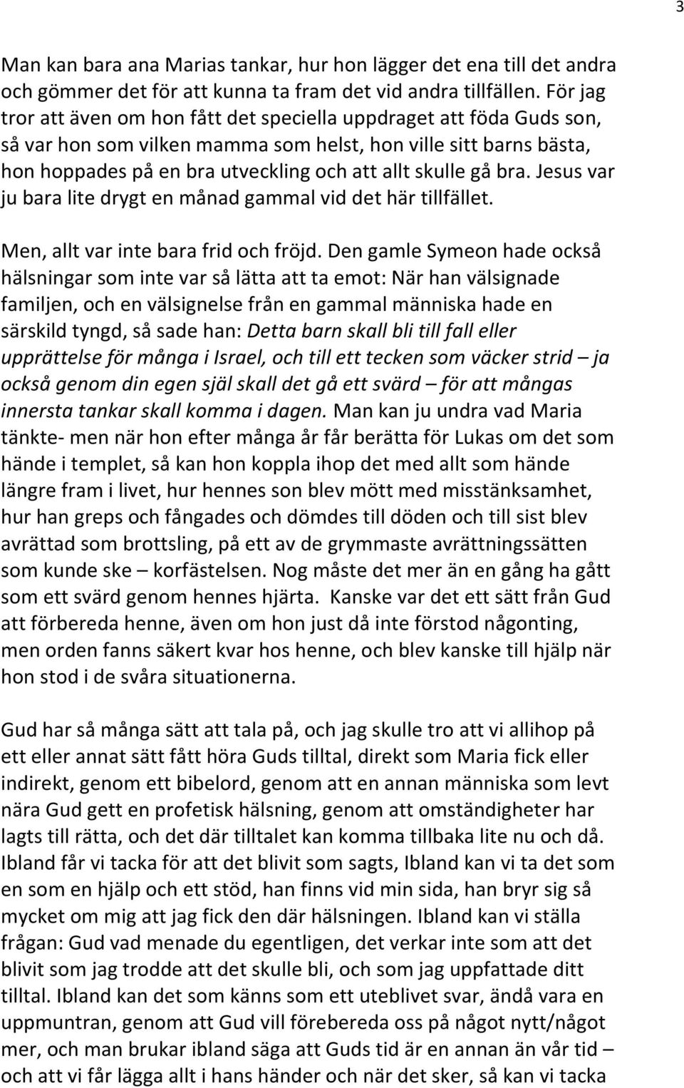 gå bra. Jesus var ju bara lite drygt en månad gammal vid det här tillfället. Men, allt var inte bara frid och fröjd.