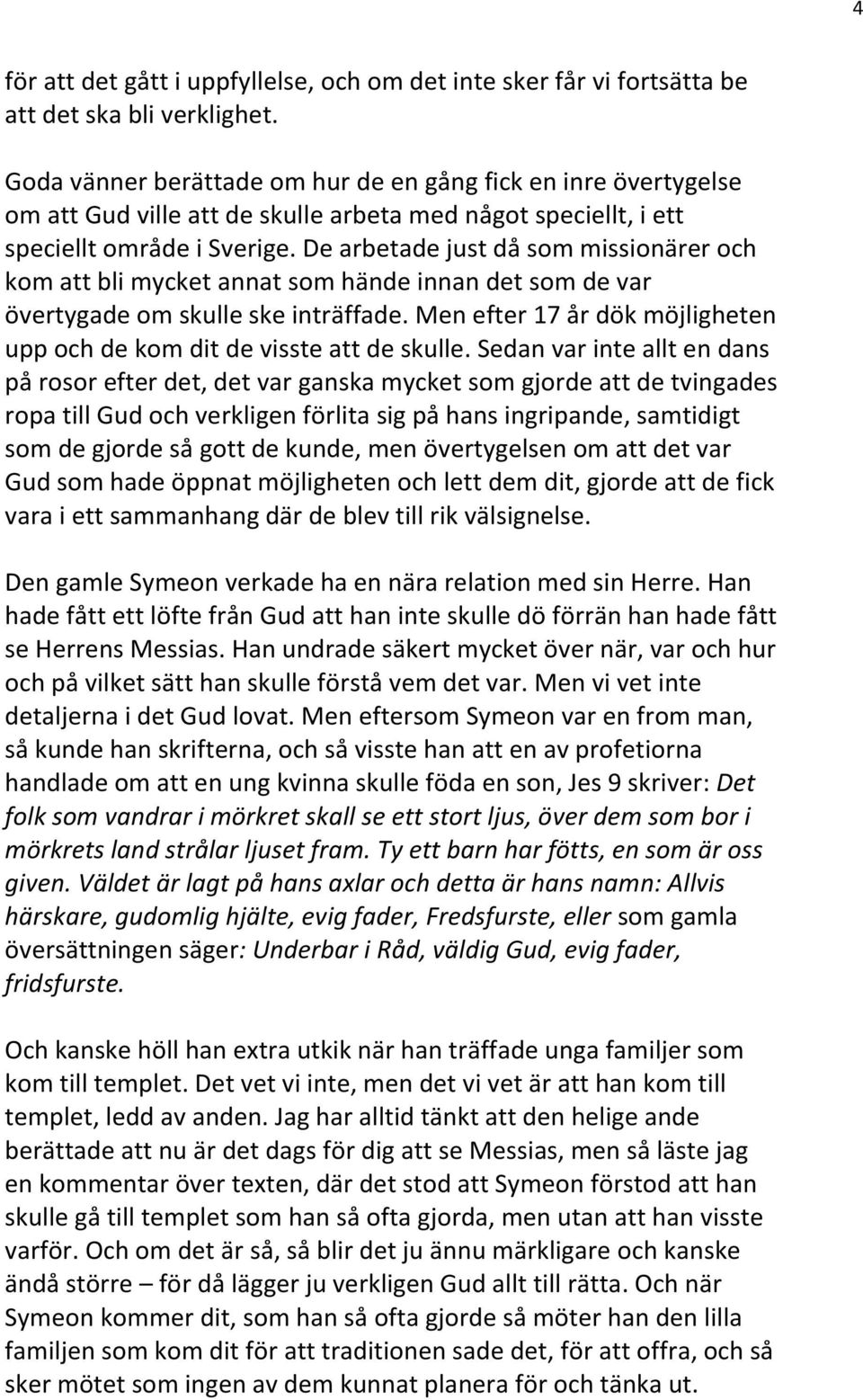 De arbetade just då som missionärer och kom att bli mycket annat som hände innan det som de var övertygade om skulle ske inträffade.
