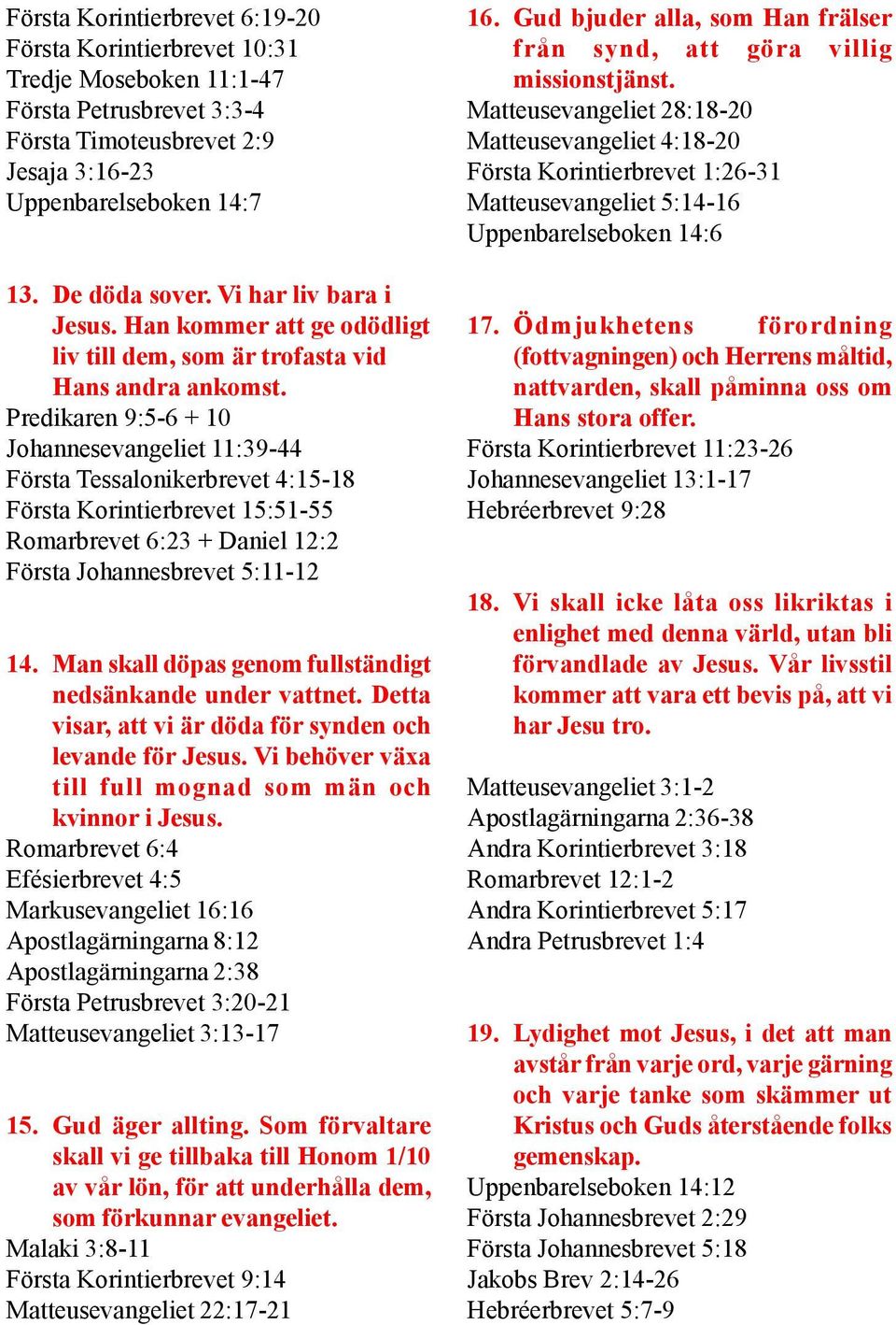 Predikaren 9:5-6 + 10 Johannesevangeliet 11:39-44 Första Tessalonikerbrevet 4:15-18 Första Korintierbrevet 15:51-55 Romarbrevet 6:23 + Daniel 12:2 Första Johannesbrevet 5:11-12 14.