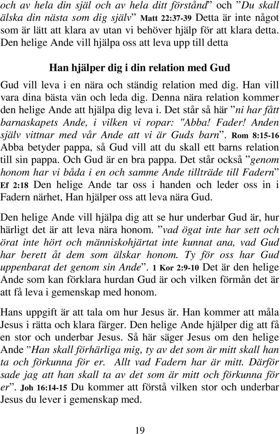 Denna nära relation kommer den helige Ande att hjälpa dig leva i. Det står så här ni har fått barnaskapets Ande, i vilken vi ropar: "Abba! Fader! Anden själv vittnar med vår Ande att vi är Guds barn.