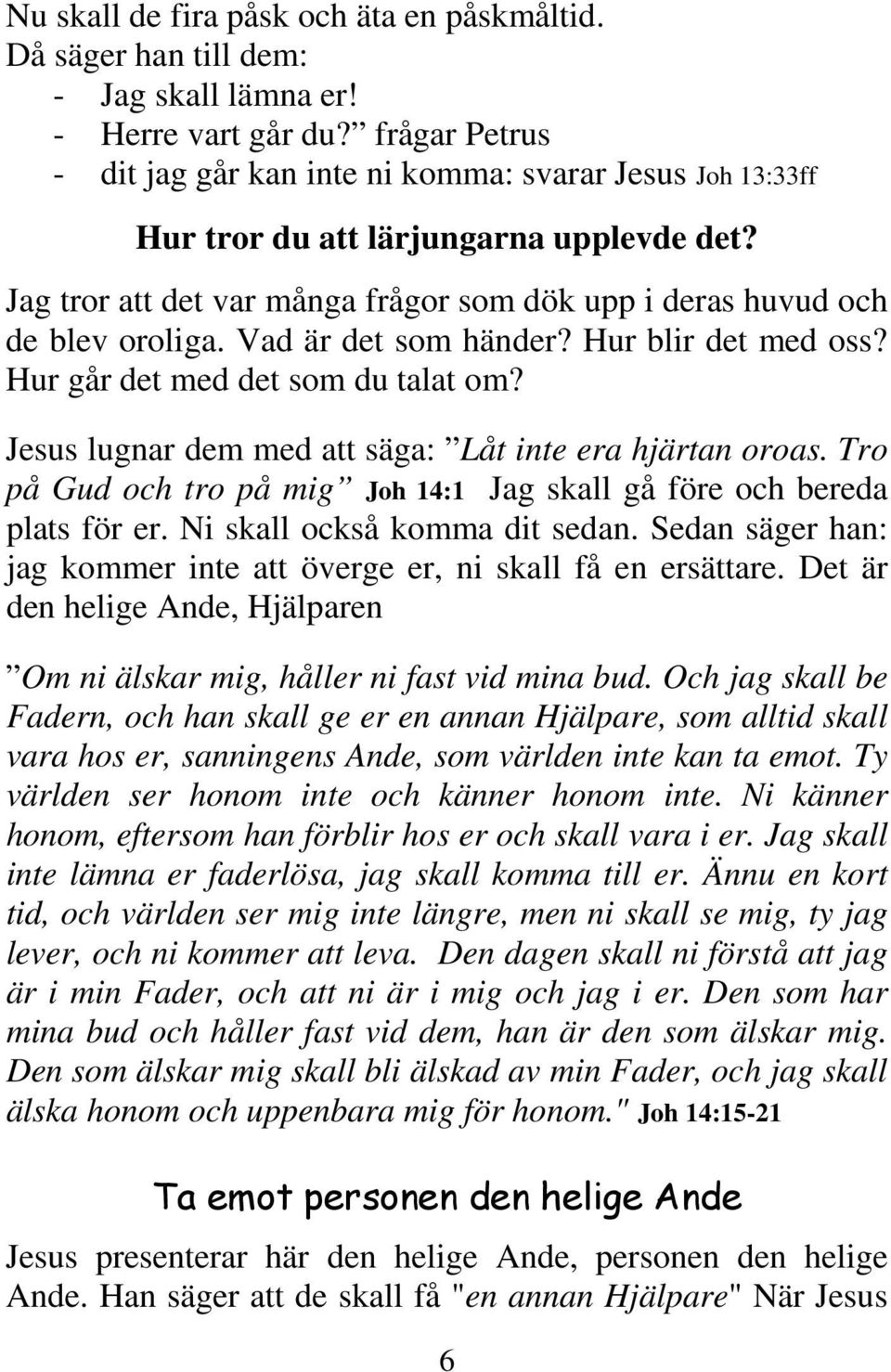 Vad är det som händer? Hur blir det med oss? Hur går det med det som du talat om? Jesus lugnar dem med att säga: Låt inte era hjärtan oroas.