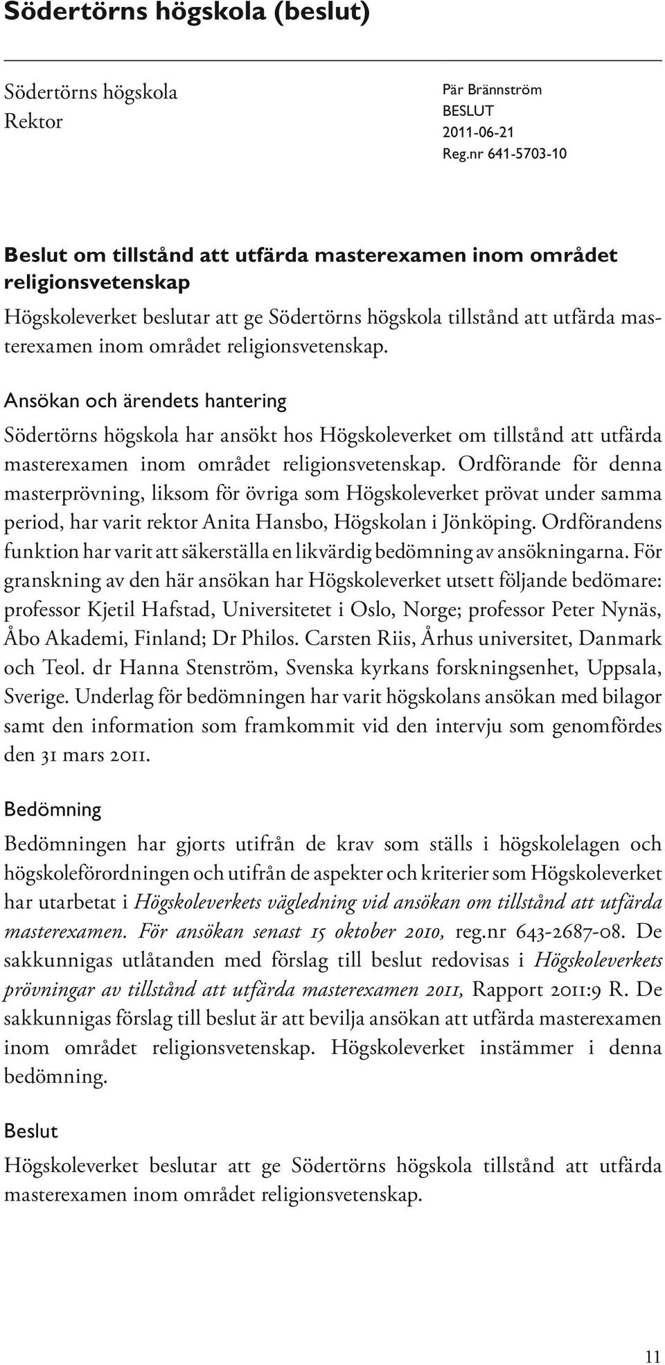 religionsvetenskap. Ansökan och ärendets hantering Södertörns högskola har ansökt hos Högskoleverket om tillstånd att utfärda masterexamen inom området religionsvetenskap.