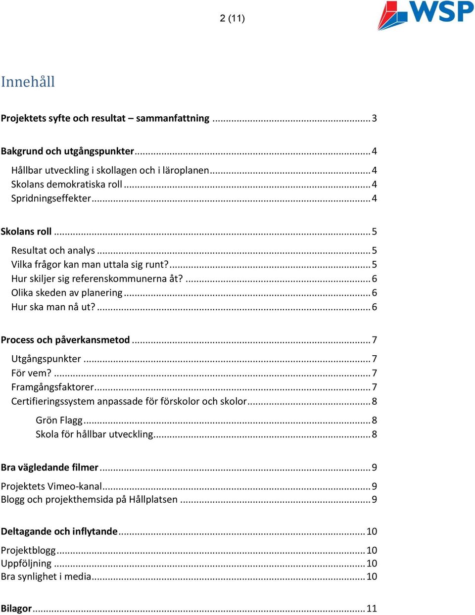 ... 6 Process och påverkansmetod... 7 Utgångspunkter... 7 För vem?... 7 Framgångsfaktorer... 7 Certifieringssystem anpassade för förskolor och skolor... 8 Grön Flagg... 8 Skola för hållbar utveckling.