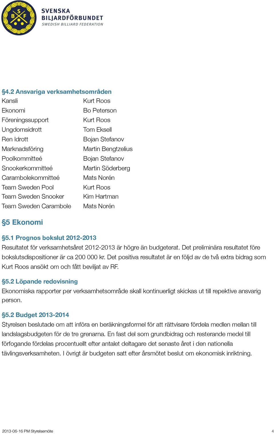 1 Prognos bokslut 2012-2013 Resultatet för verksamhetsåret 2012-2013 är högre än budgeterat. Det preliminära resultatet före bokslutsdispositioner är ca 200 000 kr.