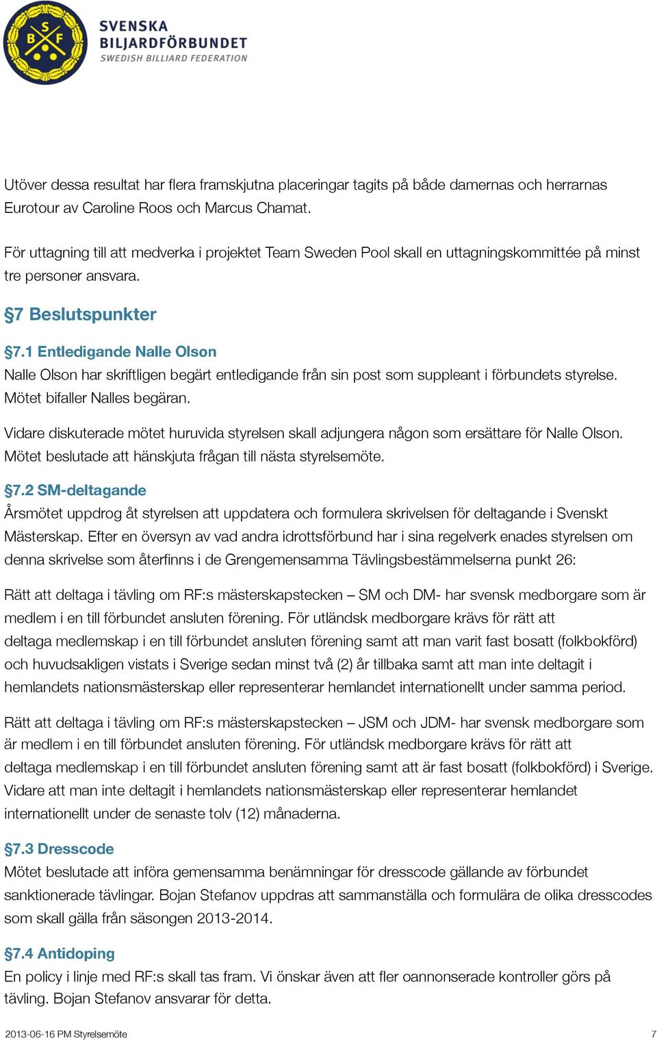 1 Entledigande Nalle Olson Nalle Olson har skriftligen begärt entledigande från sin post som suppleant i förbundets styrelse. Mötet bifaller Nalles begäran.