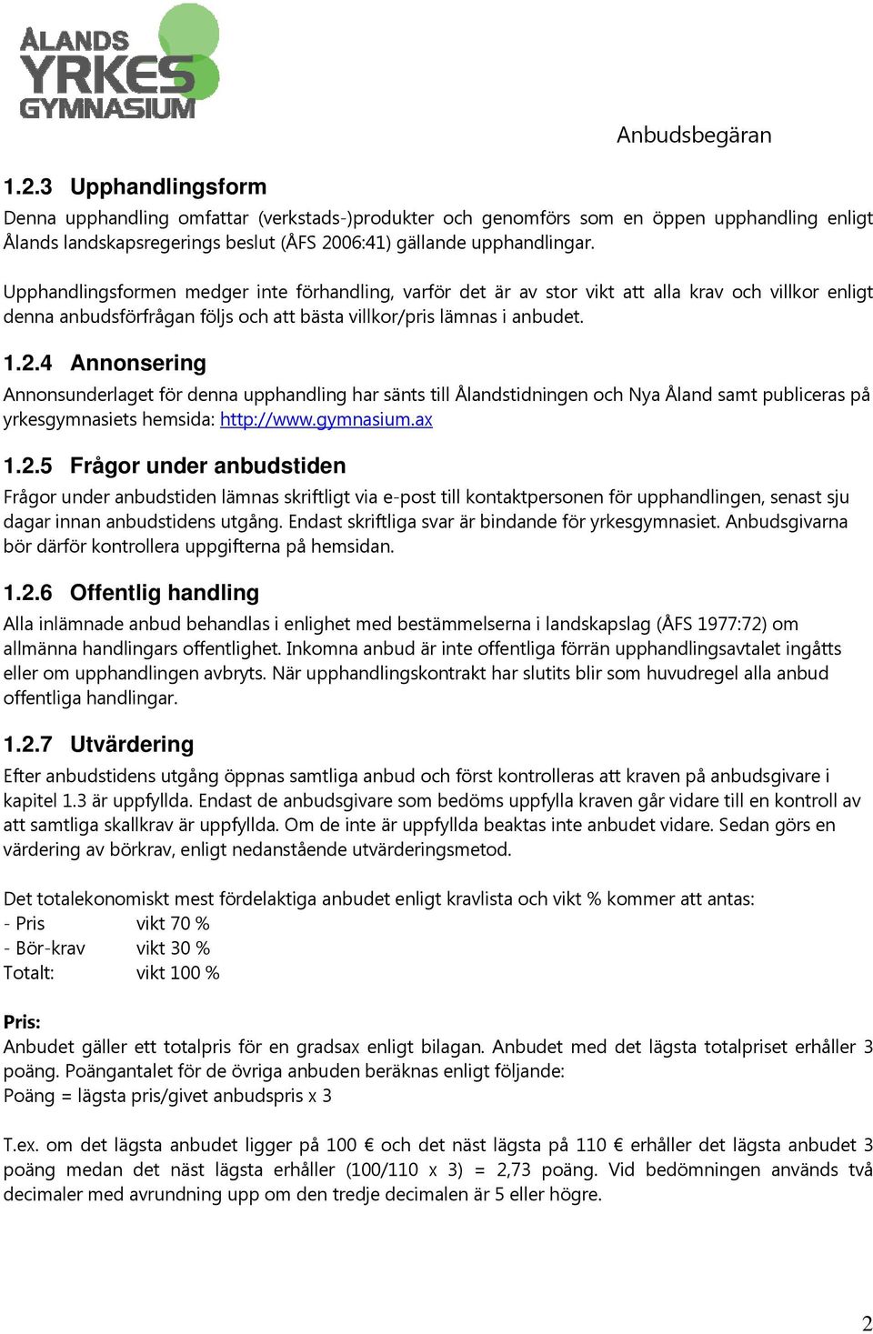 4 Annonsering Annonsunderlaget för denna upphandling har sänts till Ålandstidningen och Nya Åland samt publiceras på yrkesgymnasiets hemsida: http://www.gymnasium.ax 1.2.