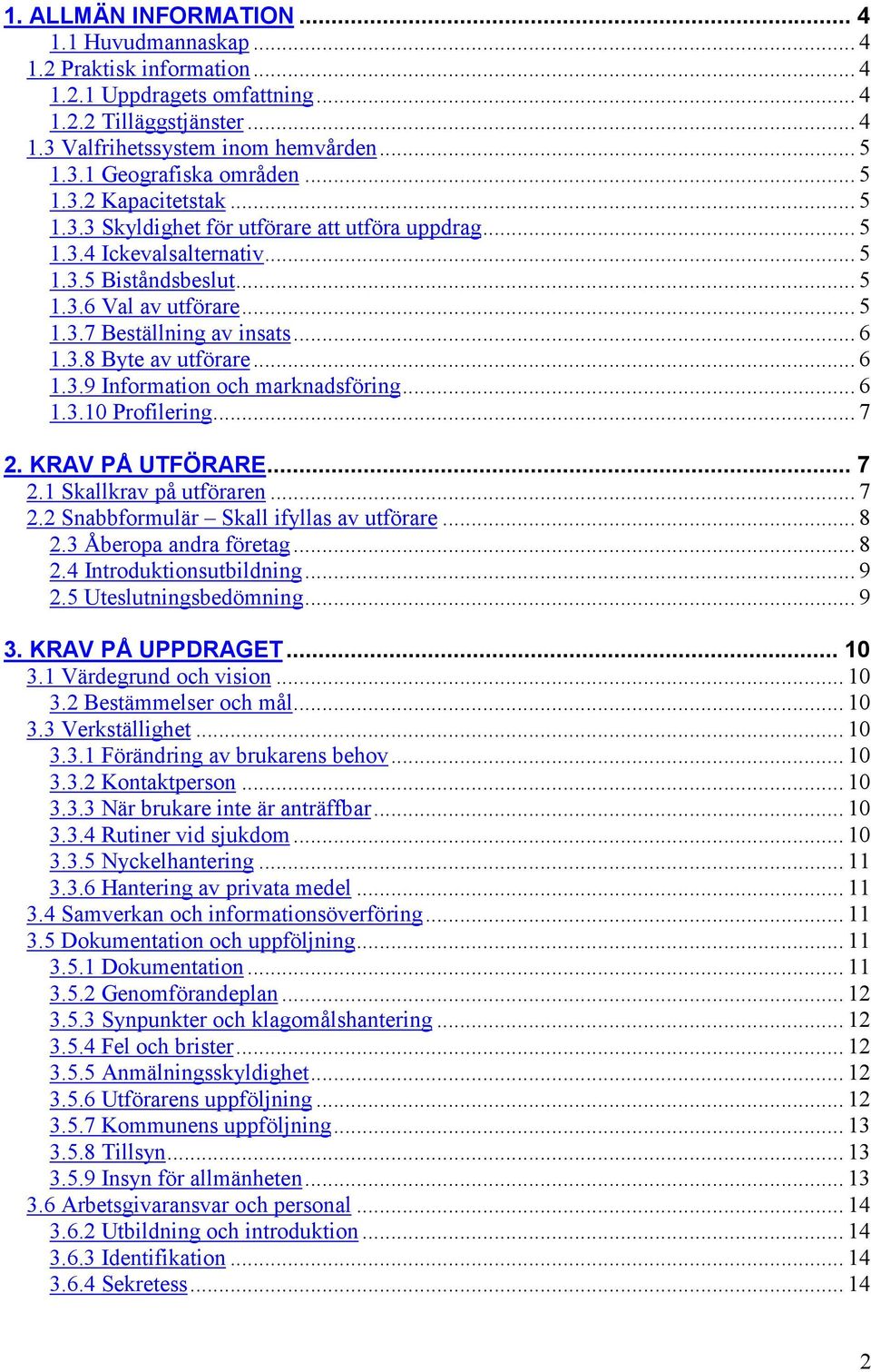 3.8 Byte av utförare... 6 1.3.9 Information och marknadsföring... 6 1.3.10 Profilering... 7 2. KRAV PÅ UTFÖRARE... 7 2.1 Skallkrav på utföraren... 7 2.2 Snabbformulär Skall ifyllas av utförare... 8 2.