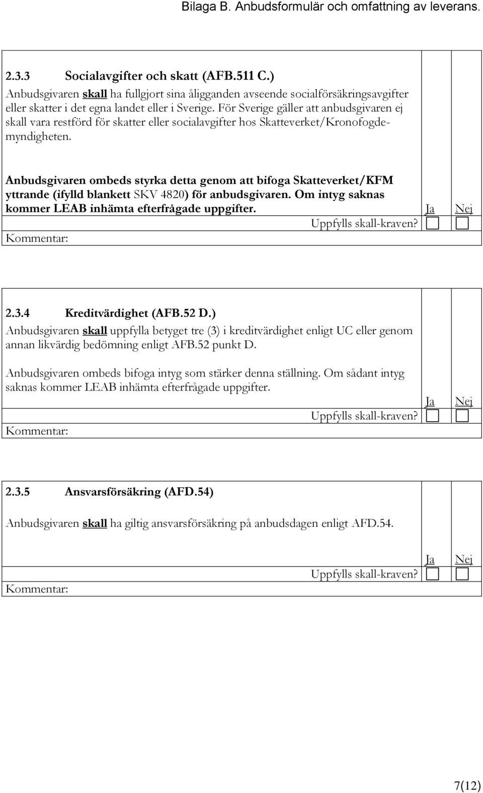 Anbudsgivaren ombeds styrka detta genom att bifoga Skatteverket/KFM yttrande (ifylld blankett SKV 4820) för anbudsgivaren. Om intyg saknas kommer LEAB inhämta efterfrågade uppgifter.