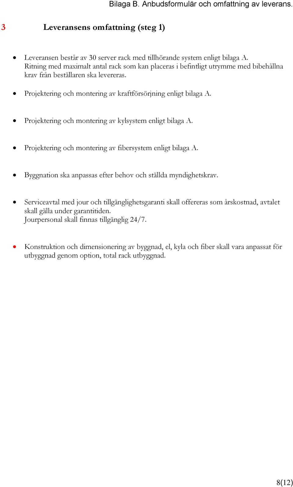Projektering och montering av kylsystem enligt bilaga A. Projektering och montering av fibersystem enligt bilaga A. Byggnation ska anpassas efter behov och ställda myndighetskrav.