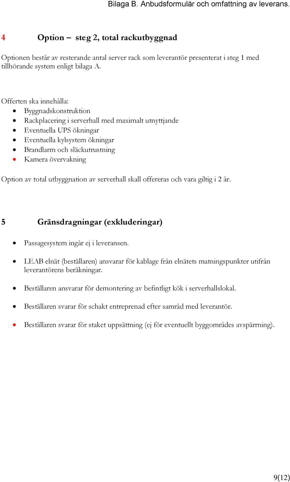 Option av total utbyggnation av serverhall skall offereras och vara giltig i 2 år. 5 Gränsdragningar (exkluderingar) Passagesystem ingår ej i leveransen.