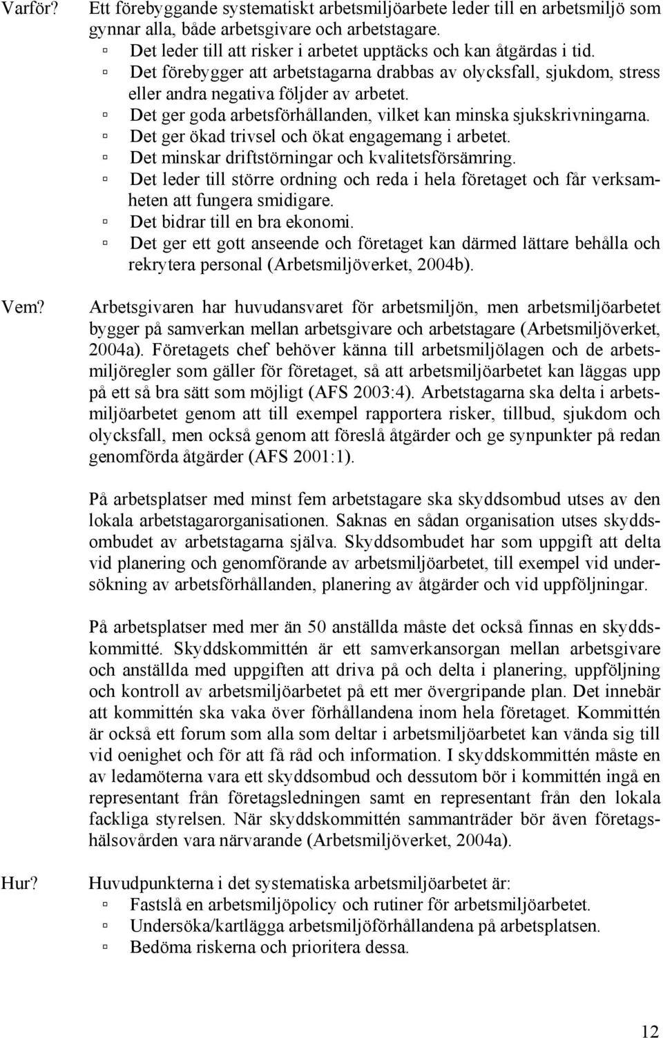 Det ger goda arbetsförhållanden, vilket kan minska sjukskrivningarna. Det ger ökad trivsel och ökat engagemang i arbetet. Det minskar driftstörningar och kvalitetsförsämring.