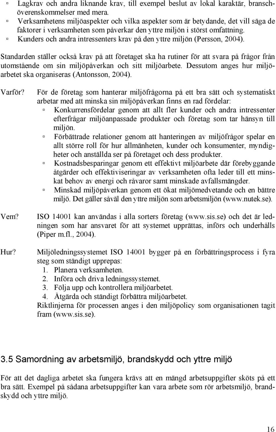 Kunders och andra intressenters krav på den yttre miljön (Persson, 2004).