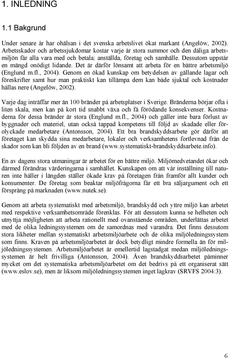 Det är därför lönsamt att arbeta för en bättre arbetsmiljö (Englund m.fl., 2004).